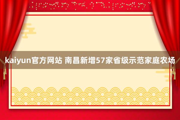 kaiyun官方网站 南昌新增57家省级示范家庭农场