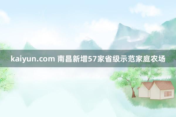 kaiyun.com 南昌新增57家省级示范家庭农场