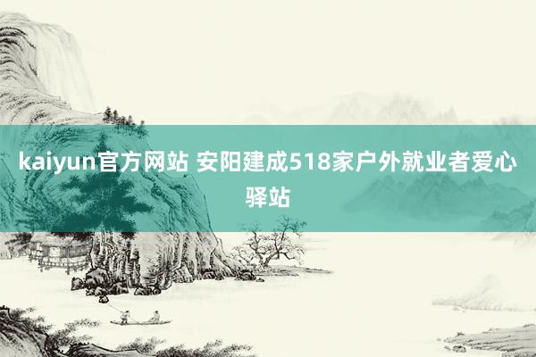 kaiyun官方网站 安阳建成518家户外就业者爱心驿站