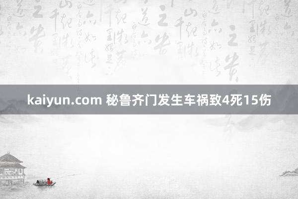 kaiyun.com 秘鲁齐门发生车祸致4死15伤