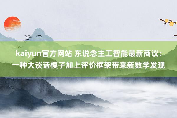 kaiyun官方网站 东说念主工智能最新商议：一种大谈话模子加上评价框架带来新数学发现