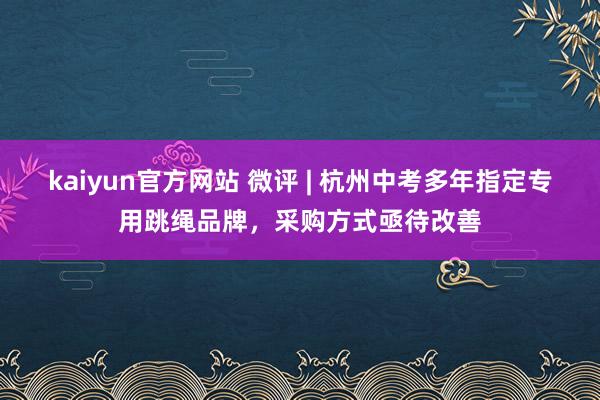 kaiyun官方网站 微评 | 杭州中考多年指定专用跳绳品牌，采购方式亟待改善