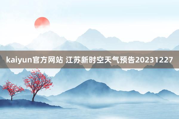 kaiyun官方网站 江苏新时空天气预告20231227