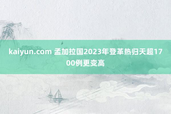 kaiyun.com 孟加拉国2023年登革热归天超1700例更变高