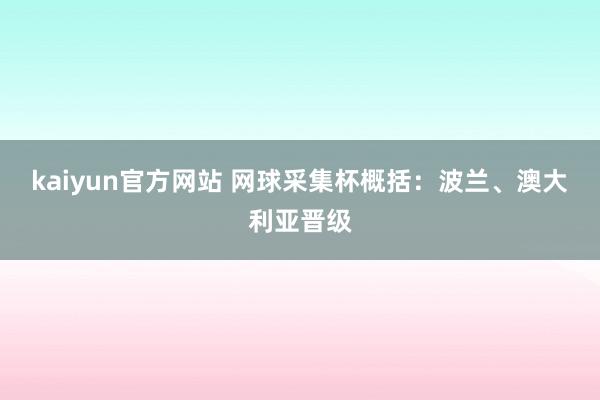 kaiyun官方网站 网球采集杯概括：波兰、澳大利亚晋级