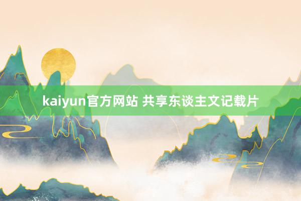 kaiyun官方网站 共享东谈主文记载片