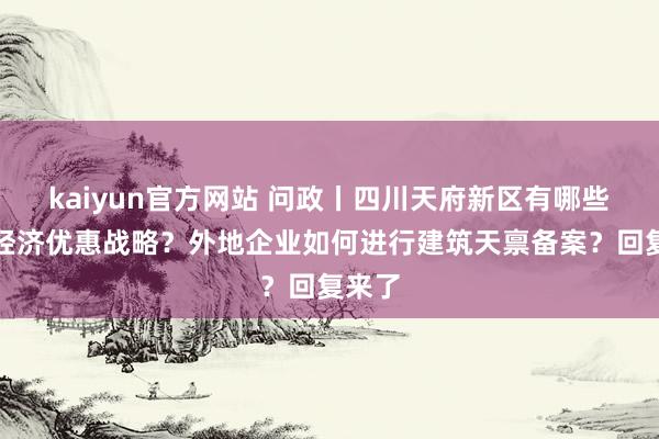 kaiyun官方网站 问政丨四川天府新区有哪些数字经济优惠战略？外地企业如何进行建筑天禀备案？回复来了