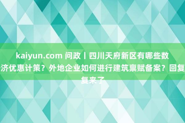 kaiyun.com 问政丨四川天府新区有哪些数字经济优惠计策？外地企业如何进行建筑禀赋备案？回复来了