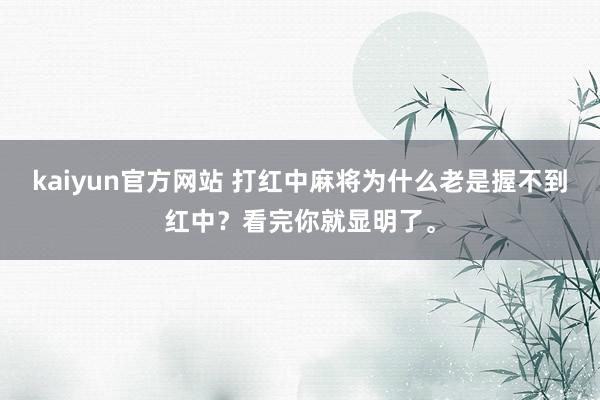 kaiyun官方网站 打红中麻将为什么老是握不到红中？看完你就显明了。