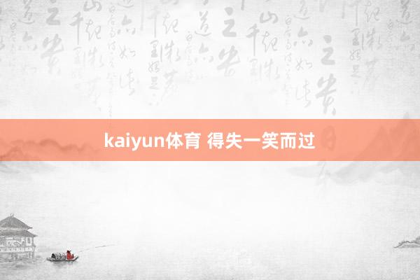 kaiyun体育 得失一笑而过