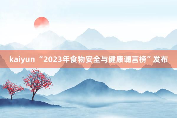 kaiyun “2023年食物安全与健康谰言榜”发布