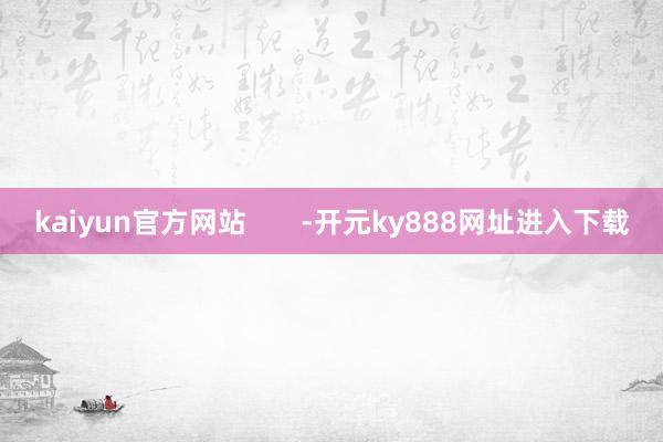 kaiyun官方网站       -开元ky888网址进入下载