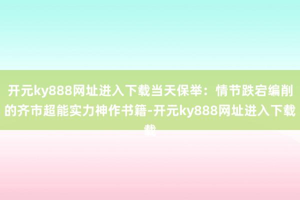 开元ky888网址进入下载当天保举：情节跌宕编削的齐市超能实力神作书籍-开元ky888网址进入下载