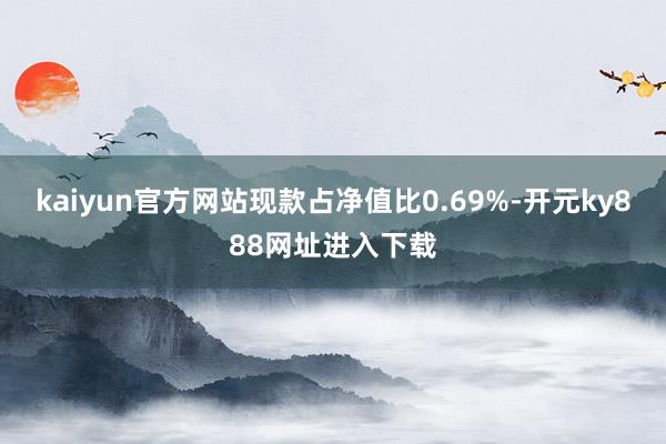 kaiyun官方网站现款占净值比0.69%-开元ky888网址进入下载