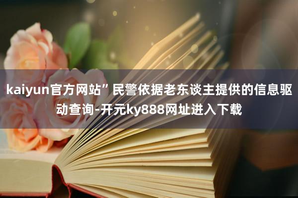 kaiyun官方网站”民警依据老东谈主提供的信息驱动查询-开元ky888网址进入下载