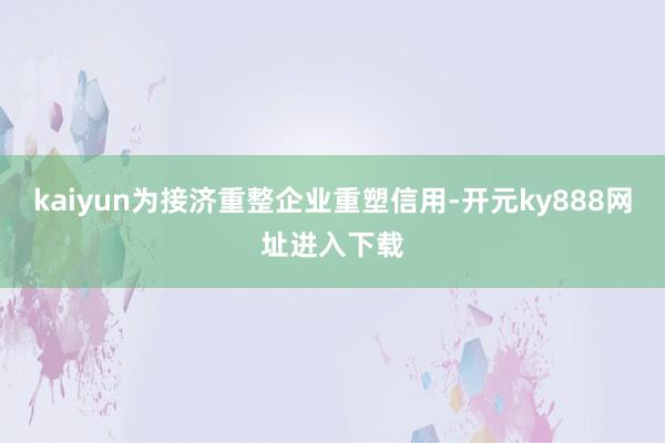 kaiyun为接济重整企业重塑信用-开元ky888网址进入下载