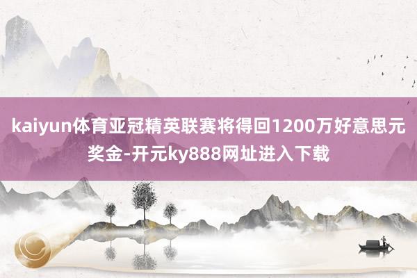 kaiyun体育亚冠精英联赛将得回1200万好意思元奖金-开元ky888网址进入下载