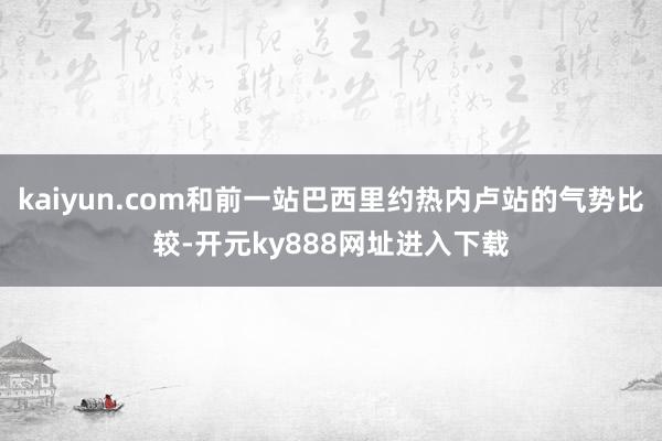 kaiyun.com和前一站巴西里约热内卢站的气势比较-开元ky888网址进入下载