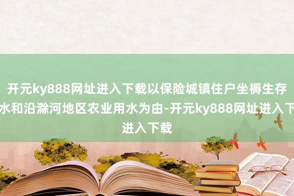 开元ky888网址进入下载以保险城镇住户坐褥生存用水和沿滁河地区农业用水为由-开元ky888网址进入下载