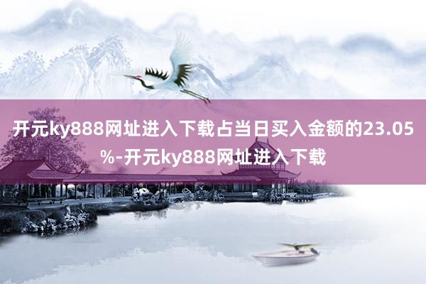 开元ky888网址进入下载占当日买入金额的23.05%-开元ky888网址进入下载