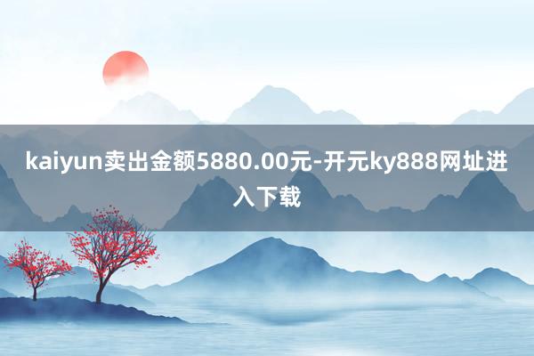 kaiyun卖出金额5880.00元-开元ky888网址进入下载