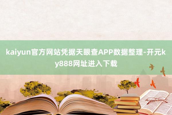 kaiyun官方网站凭据天眼查APP数据整理-开元ky888网址进入下载