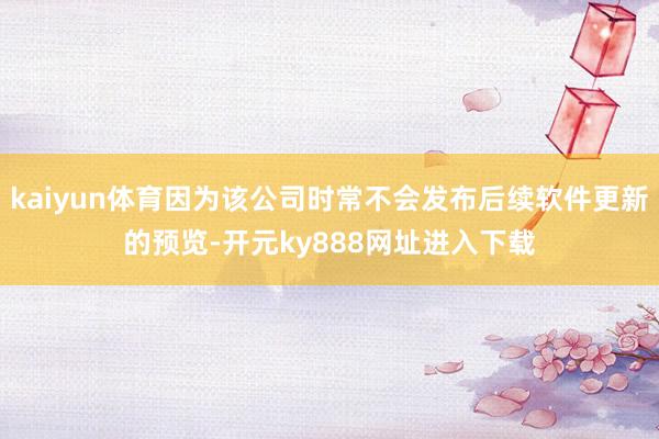 kaiyun体育因为该公司时常不会发布后续软件更新的预览-开元ky888网址进入下载