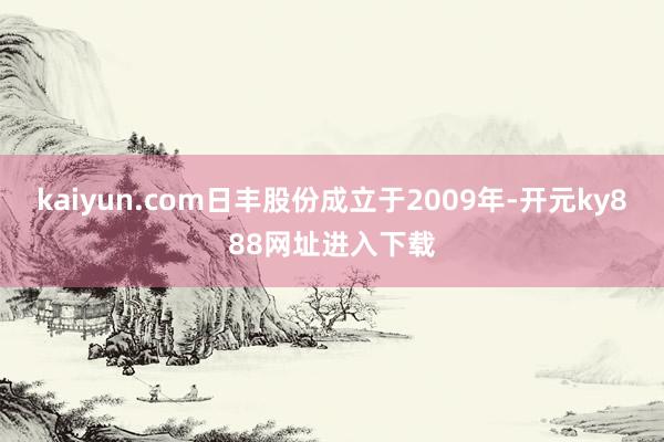 kaiyun.com日丰股份成立于2009年-开元ky888网址进入下载