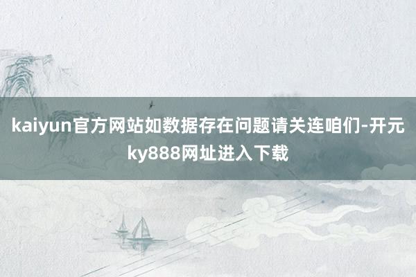 kaiyun官方网站如数据存在问题请关连咱们-开元ky888网址进入下载