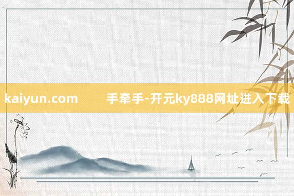 kaiyun.com        手牵手-开元ky888网址进入下载