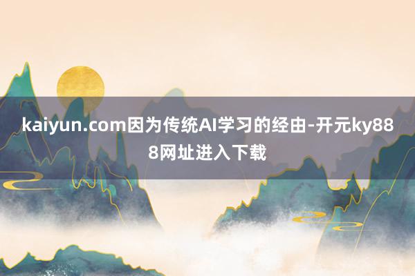 kaiyun.com因为传统AI学习的经由-开元ky888网址进入下载