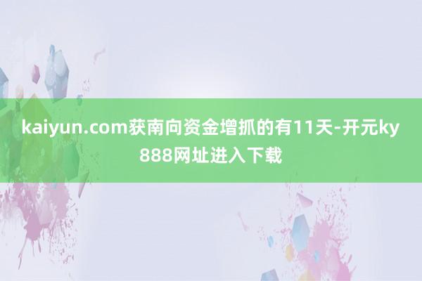 kaiyun.com获南向资金增抓的有11天-开元ky888网址进入下载