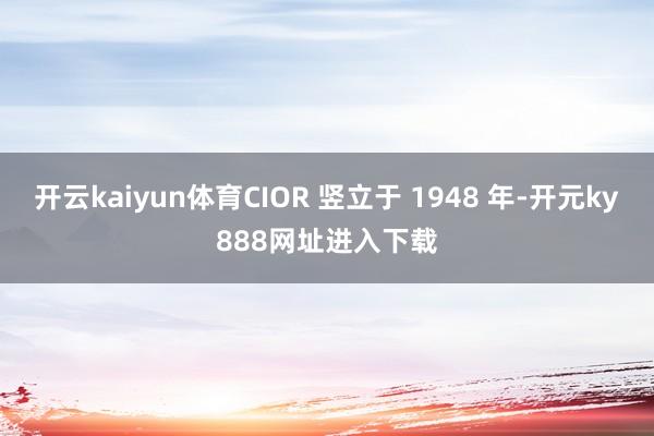 开云kaiyun体育CIOR 竖立于 1948 年-开元ky888网址进入下载