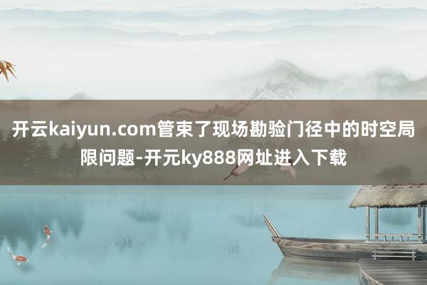 开云kaiyun.com管束了现场勘验门径中的时空局限问题-开元ky888网址进入下载