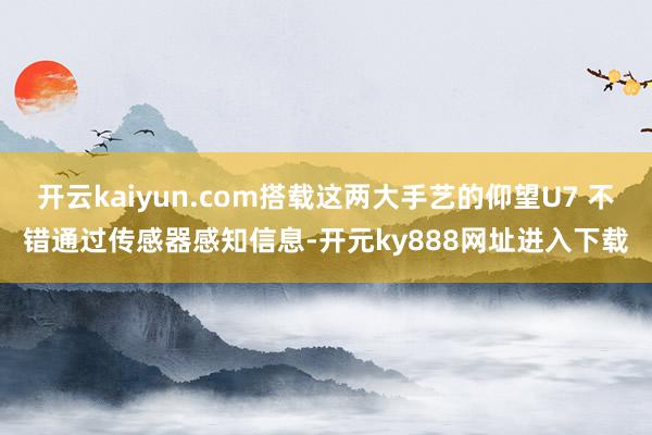 开云kaiyun.com搭载这两大手艺的仰望U7 不错通过传感器感知信息-开元ky888网址进入下载