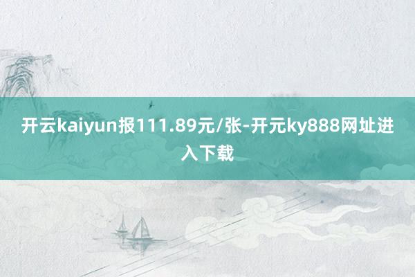 开云kaiyun报111.89元/张-开元ky888网址进入下载