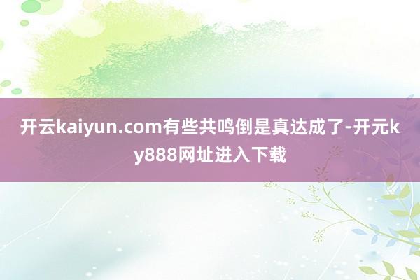 开云kaiyun.com有些共鸣倒是真达成了-开元ky888网址进入下载