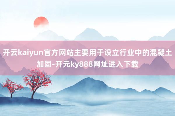 开云kaiyun官方网站主要用于设立行业中的混凝土加固-开元ky888网址进入下载