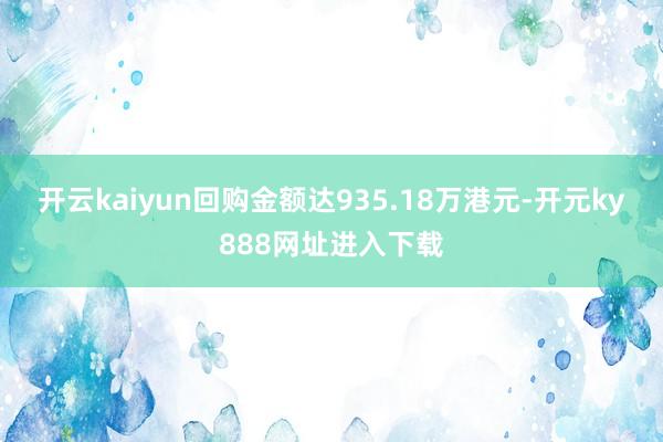 开云kaiyun回购金额达935.18万港元-开元ky888网址进入下载