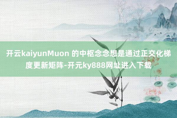 开云kaiyunMuon 的中枢念念想是通过正交化梯度更新矩阵-开元ky888网址进入下载